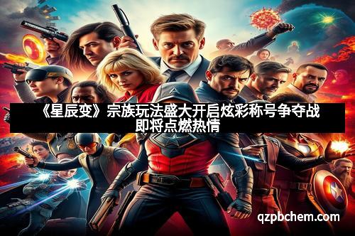 《星辰变》宗族玩法盛大开启炫彩称号争夺战即将点燃热情